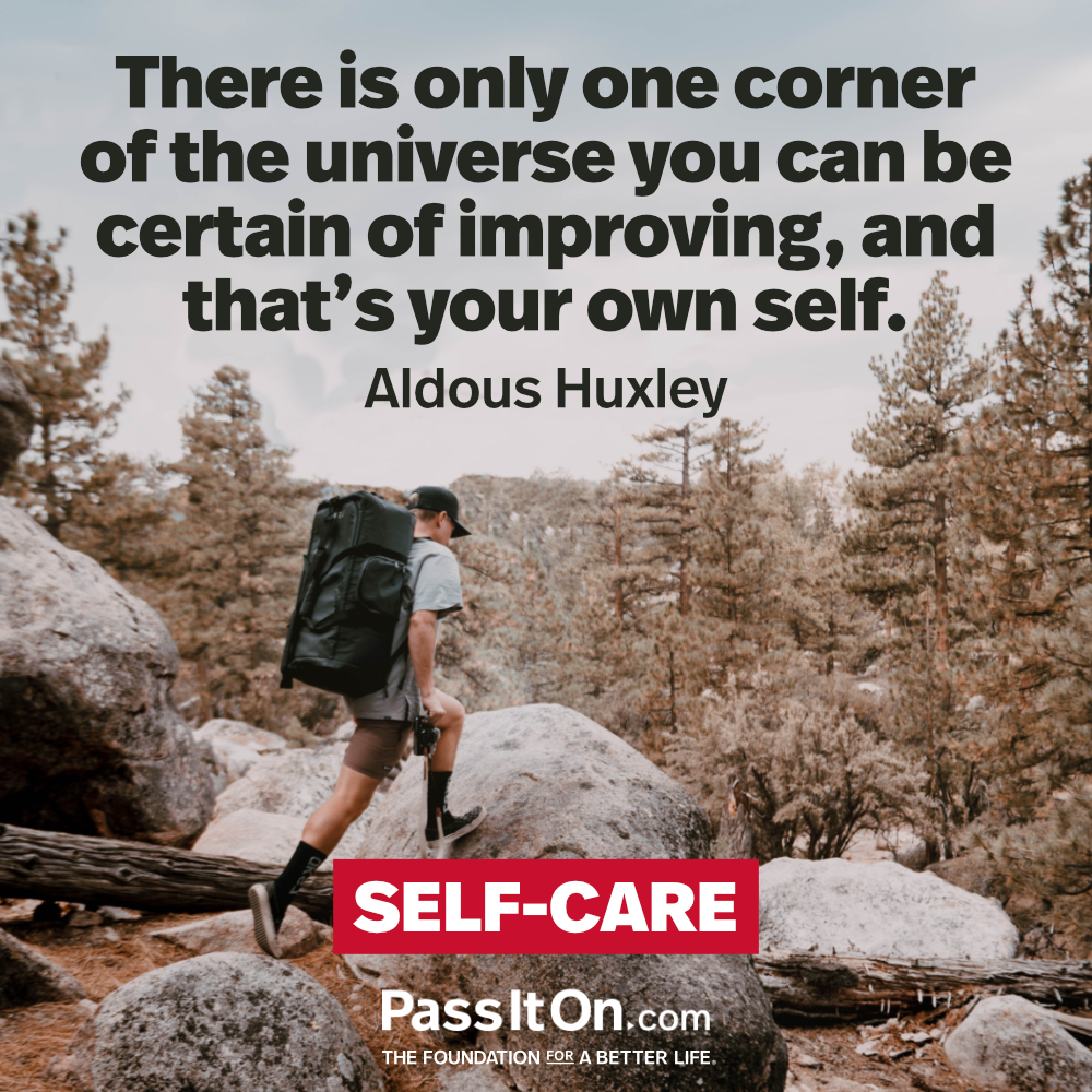 There’s only one corner of the universe you can be certain of improving, and that’s your own self.
